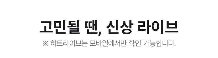 고민될 땐, 신상 라이브 ※ 하트라이브는 모바일에서만 확인 가능합니다.