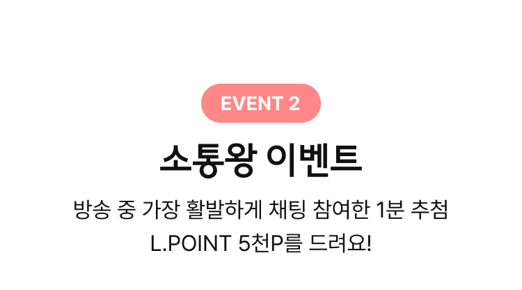 EVENT 2. 소통왕이벤트, 방송 중 가장 활발하게 채팅 참여한 1분 추첨 L.POINT 5천P를 드려요!