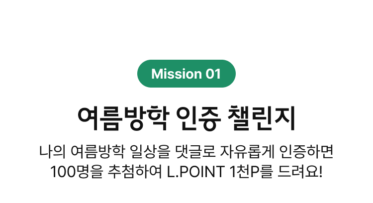 Mission01 여름방학 인증 챌린지 | 나의 여름방학 일상을 댓글로 자유롭게 인증하면 100명을 추첨하여 L.POINT 1천P를 드려요!