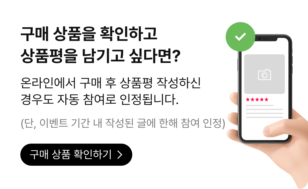 구매 상품을 확인하고 상품평을 남기고 싶다면? 온라인에서 구매 후 상품평 작성하신 경우도 자동 참여로 인정됩니다. (단, 이벤트 기간 내 작성된 글에 한해 참여 인정) 구매 상품 확인하기