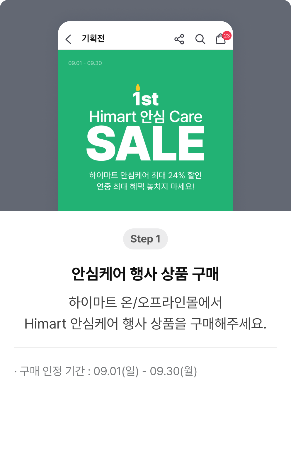 Step 1 안심케어 행사 상품 구매. 롯데하이마트온/오프라인몰에서 Himart 안심케어 행사 상품을 구매해주세요. · 구매 인정 기간 : 09.01(일) - 09.30(월)