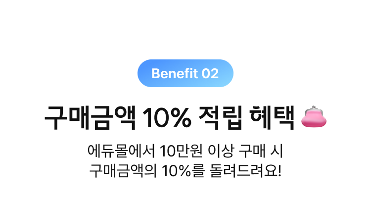 Benefit 02, 구매금액 10% 적립 혜택, 에듀몰에서 10만원 이상 구매 시 구매금액의 10%를 돌려드려요!