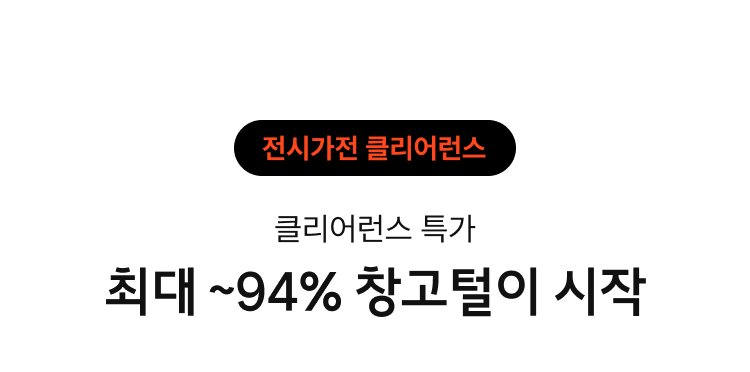 전시가전 클리어런스 : 최대 ~94% 창고털이 시작