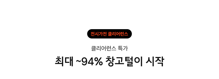 전시가전 클리어런스 : 최대 ~94% 창고털이 시작