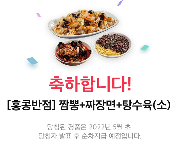 축하합니다! [홍콩반점] 짬뽕 + 짜장면 + 탕수육(소), 당첨된 경품은 2022년 5월 초 당첨자 발표 후 순차지급 예정입니다.