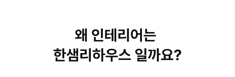 왜 인테리어는 한샘리하우스 일까요?