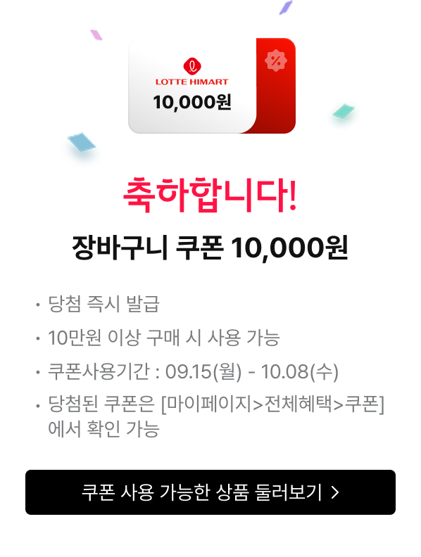 축하합니다! 장바구니 쿠폰 10,000원 - 당첨 즉시 발급 | 10만원 이상 구매 시 사용 가능 | 쿠폰사용기간 : 09.15(월) - 10.08(수) | 당첨된 쿠폰은 [마이페이지>전체혜택>쿠폰]에서 확인 가능