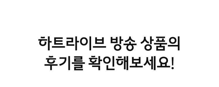 하트라이브 방송 상품의 후기를 확인해보세요!