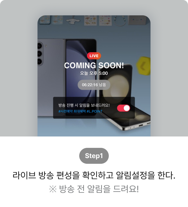 구매인증 이벤트 참여방법1 : step1 : 라이브 방송 편성을 확인하고 알림설정을 한다. ※ 방송 전 알림을 드려요!