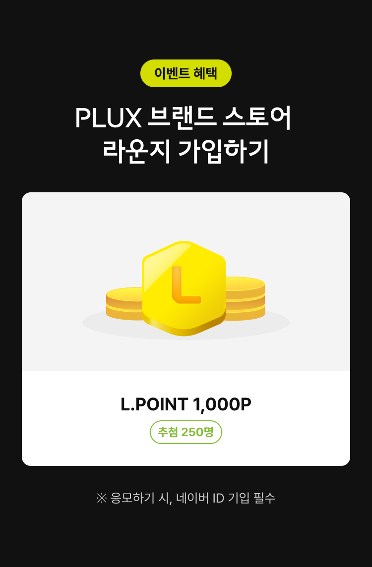 이벤트 혜택 : PLUX 브랜드 스토어 라운지 가입하기 (L.POINT 1,000P : 추첨 250명) | ※ 응모하기 시, 네이버 ID 기입 필수