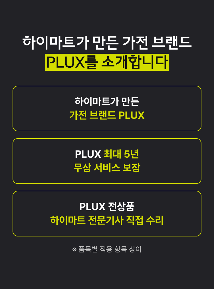 하이마트가 만든 가전 브랜드 PLUX를 소개합니다. : PLUX 최대 5년 무상 서비스 보장, PLUX 전상품 하이마트 전문기사 직접 수리 (*품목별 적용 항목 상이)