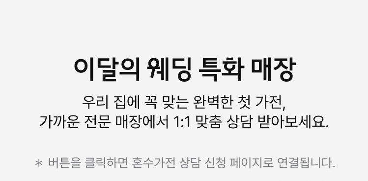 이달의 웨딩 특화 매장 | 우리 집에 꼭 맞는 완벽한 첫 가전, 가까운 전문 매장에서 1:1 맞춤 상담 받아보세요.