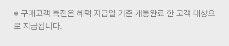 구매 완료 추가 혜택은 지급일 기준 개통이력 확인 후 지급됩니다.